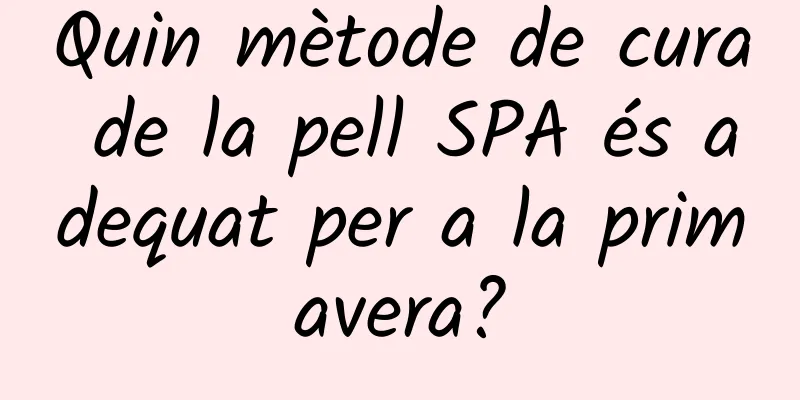 Quin mètode de cura de la pell SPA és adequat per a la primavera?