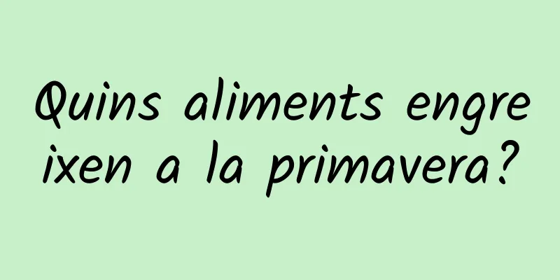 Quins aliments engreixen a la primavera?