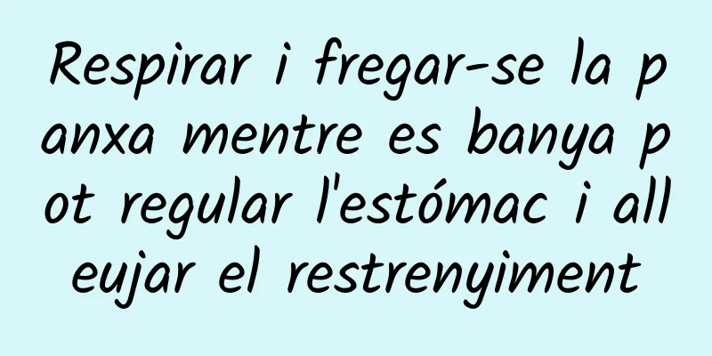 Respirar i fregar-se la panxa mentre es banya pot regular l'estómac i alleujar el restrenyiment