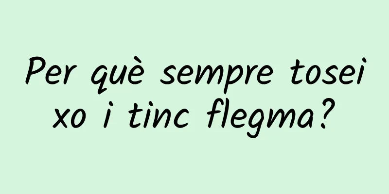 Per què sempre toseixo i tinc flegma?