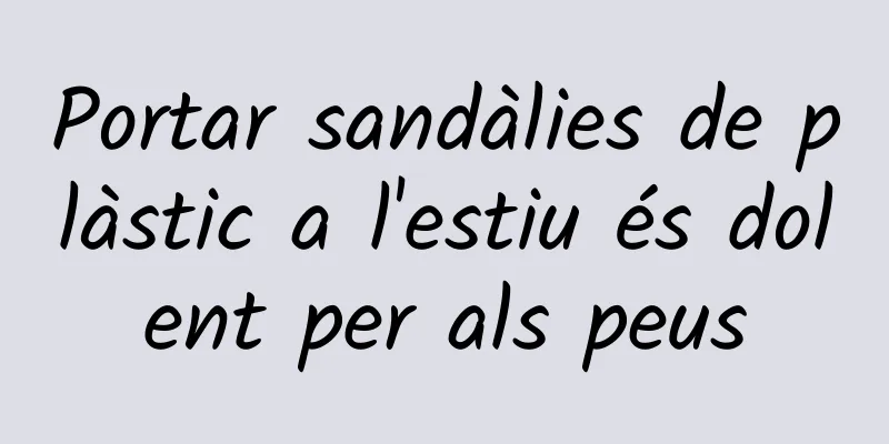 Portar sandàlies de plàstic a l'estiu és dolent per als peus