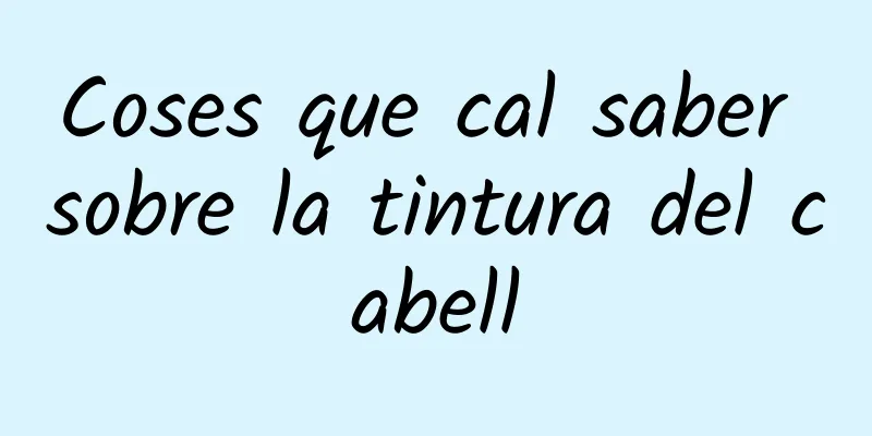 Coses que cal saber sobre la tintura del cabell