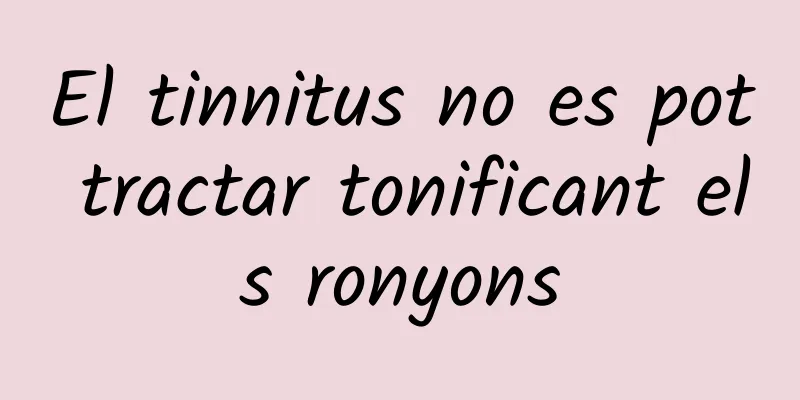 El tinnitus no es pot tractar tonificant els ronyons