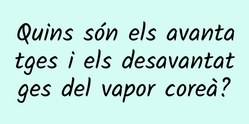 Quins són els avantatges i els desavantatges del vapor coreà?