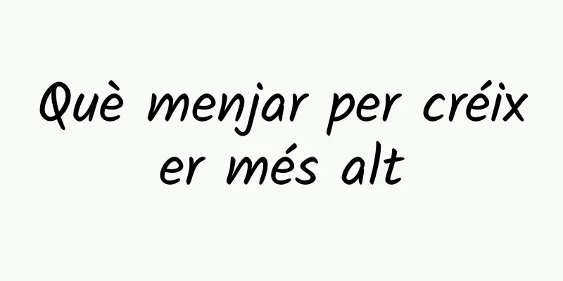 Què menjar per créixer més alt