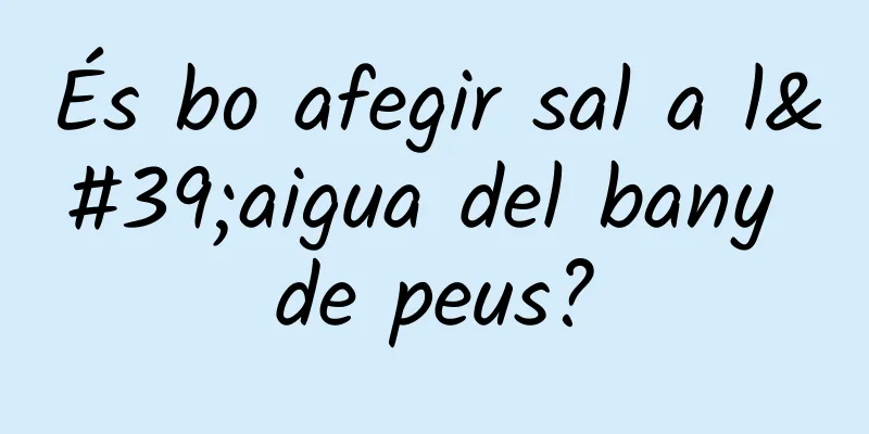 És bo afegir sal a l'aigua del bany de peus?