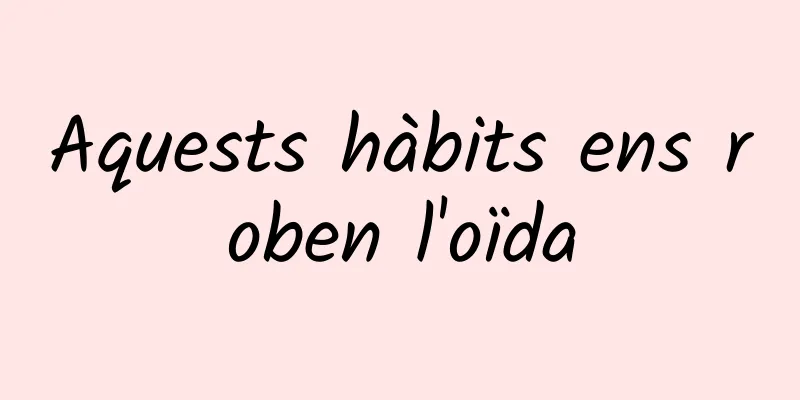 Aquests hàbits ens roben l'oïda