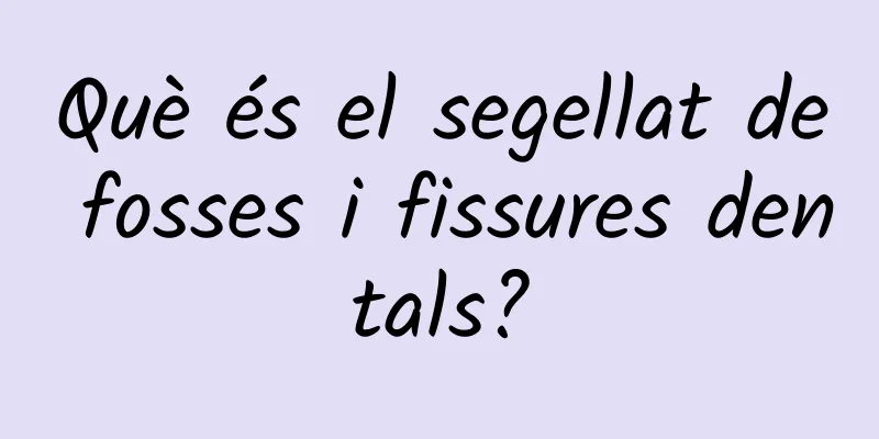 Què és el segellat de fosses i fissures dentals?