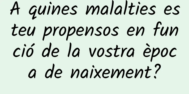 A quines malalties esteu propensos en funció de la vostra època de naixement?