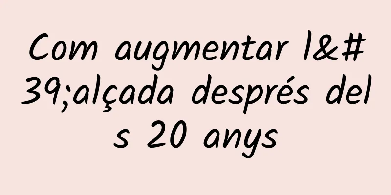 Com augmentar l'alçada després dels 20 anys
