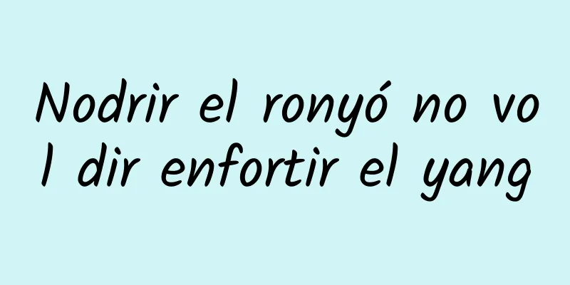 Nodrir el ronyó no vol dir enfortir el yang