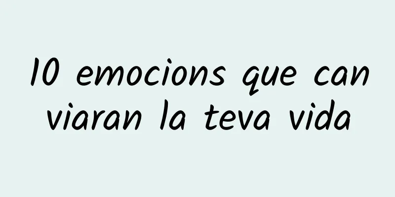 10 emocions que canviaran la teva vida