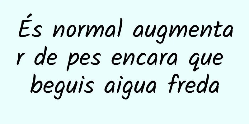És normal augmentar de pes encara que beguis aigua freda