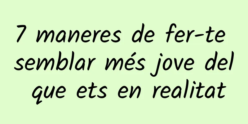 7 maneres de fer-te semblar més jove del que ets en realitat