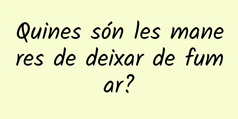 Quines són les maneres de deixar de fumar?