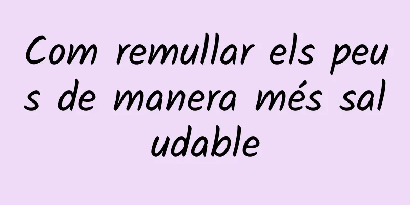 Com remullar els peus de manera més saludable
