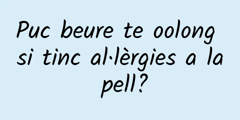 Puc beure te oolong si tinc al·lèrgies a la pell?