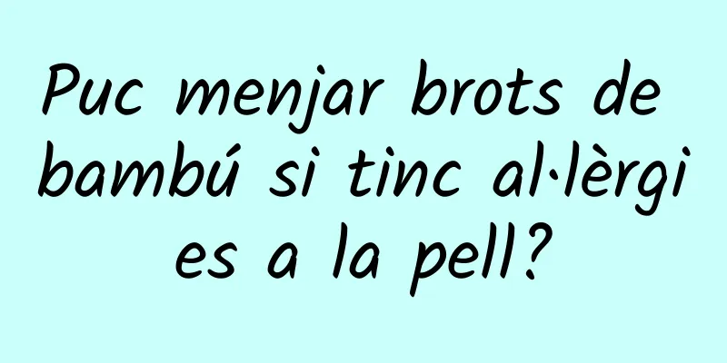 Puc menjar brots de bambú si tinc al·lèrgies a la pell?