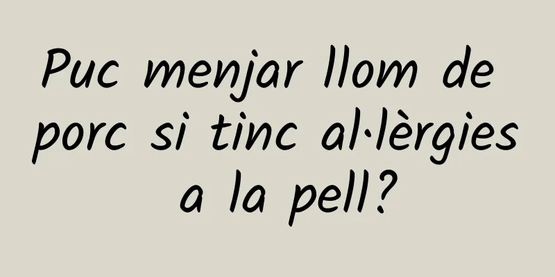 Puc menjar llom de porc si tinc al·lèrgies a la pell?