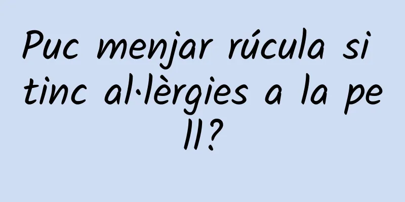 Puc menjar rúcula si tinc al·lèrgies a la pell?