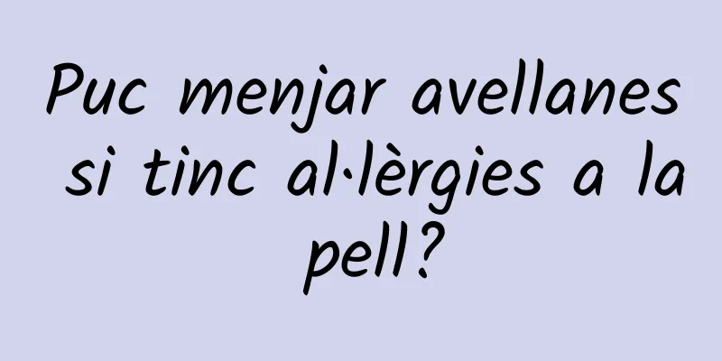 Puc menjar avellanes si tinc al·lèrgies a la pell?