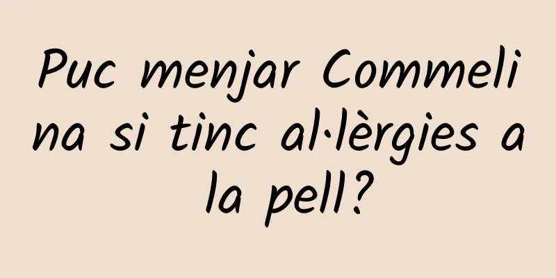 Puc menjar Commelina si tinc al·lèrgies a la pell?