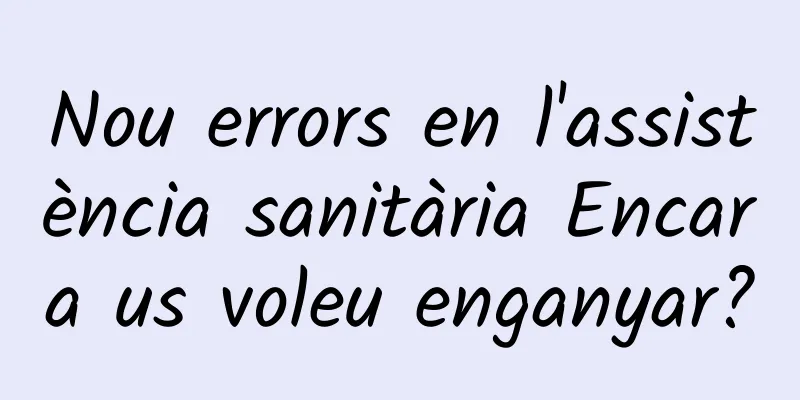 Nou errors en l'assistència sanitària Encara us voleu enganyar?