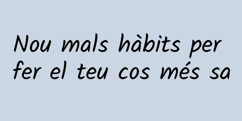 Nou mals hàbits per fer el teu cos més sa