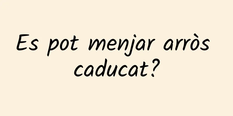 Es pot menjar arròs caducat?