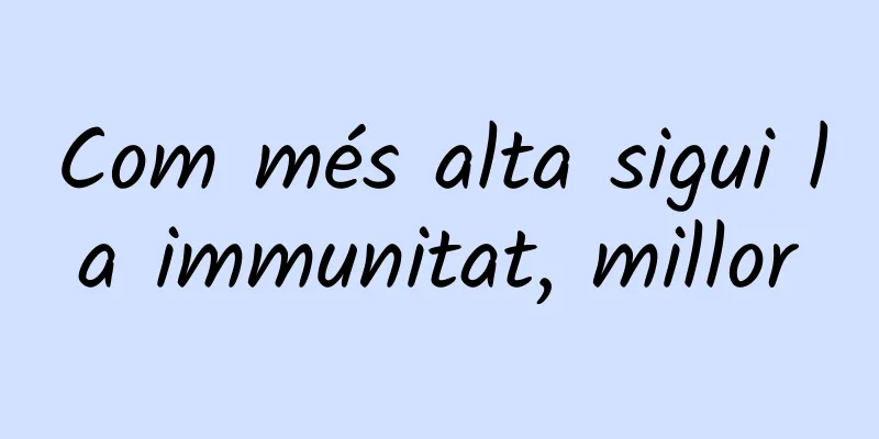 Com més alta sigui la immunitat, millor