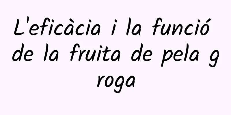 L'eficàcia i la funció de la fruita de pela groga