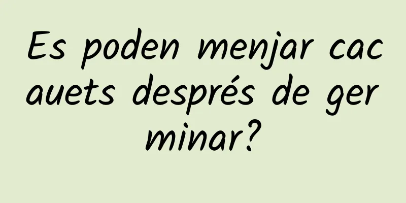 Es poden menjar cacauets després de germinar?