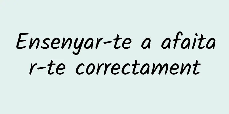 Ensenyar-te a afaitar-te correctament