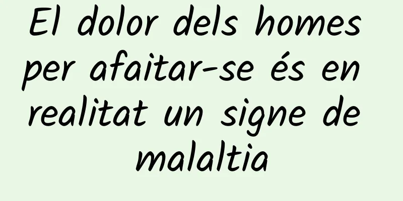 El dolor dels homes per afaitar-se és en realitat un signe de malaltia