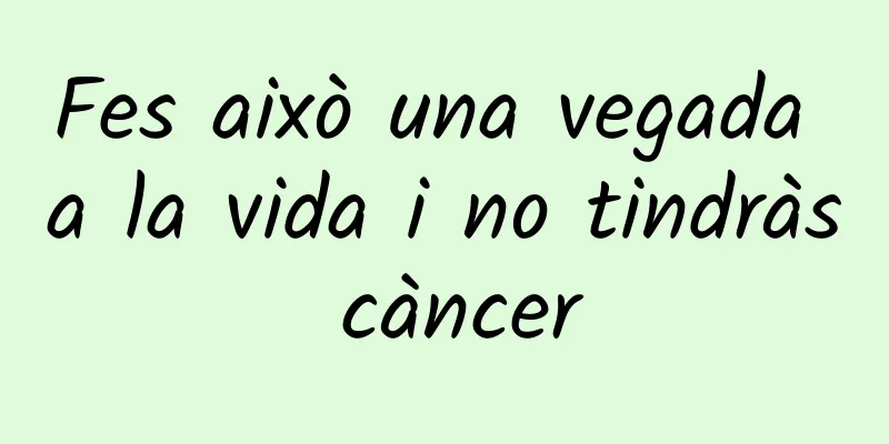 Fes això una vegada a la vida i no tindràs càncer