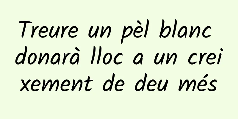 Treure un pèl blanc donarà lloc a un creixement de deu més