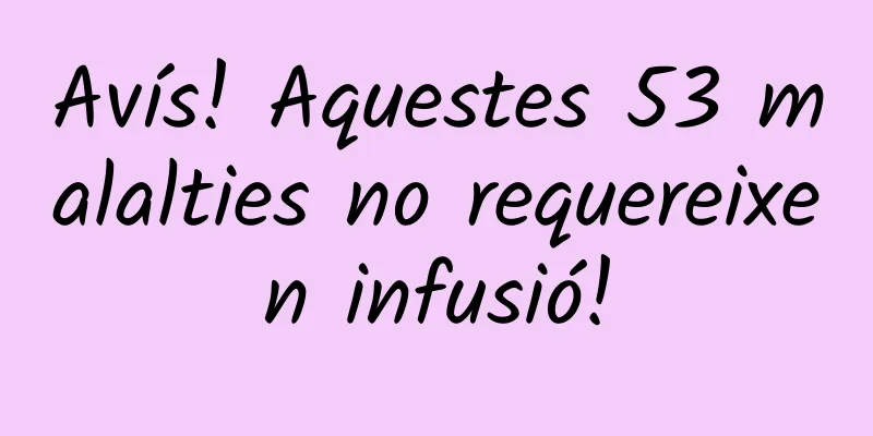Avís! Aquestes 53 malalties no requereixen infusió!