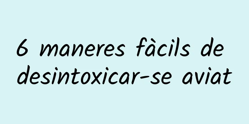 6 maneres fàcils de desintoxicar-se aviat