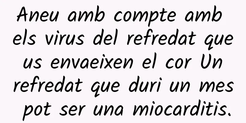 Aneu amb compte amb els virus del refredat que us envaeixen el cor Un refredat que duri un mes pot ser una miocarditis.