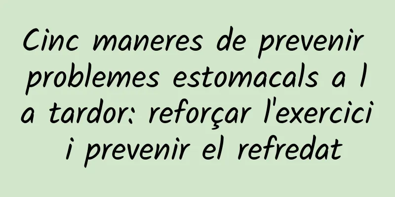 Cinc maneres de prevenir problemes estomacals a la tardor: reforçar l'exercici i prevenir el refredat