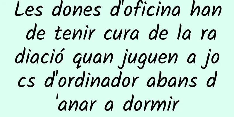 Les dones d'oficina han de tenir cura de la radiació quan juguen a jocs d'ordinador abans d'anar a dormir