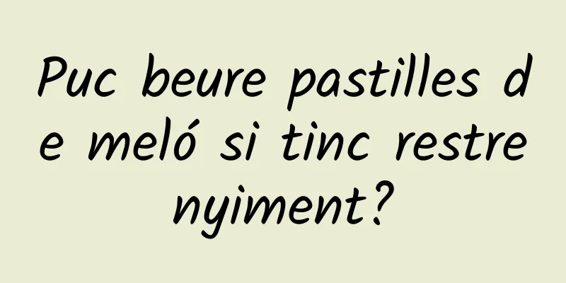 Puc beure pastilles de meló si tinc restrenyiment?