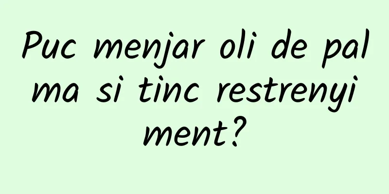 Puc menjar oli de palma si tinc restrenyiment?