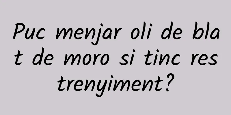 Puc menjar oli de blat de moro si tinc restrenyiment?