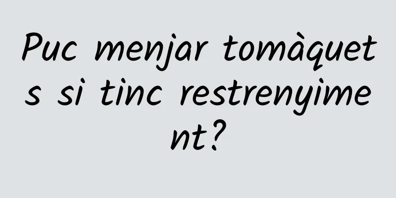 Puc menjar tomàquets si tinc restrenyiment?