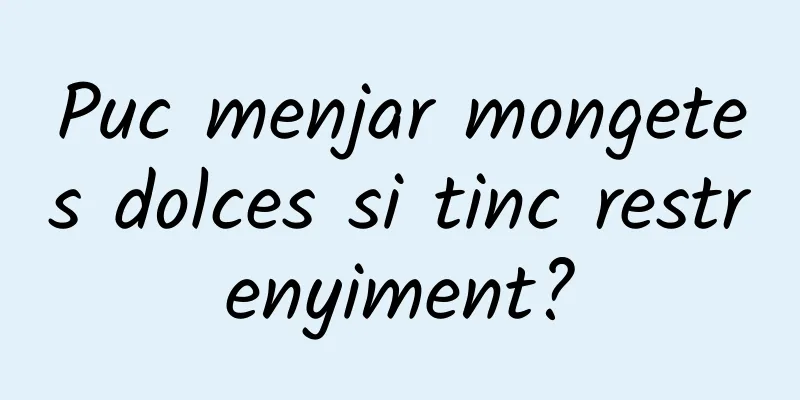 Puc menjar mongetes dolces si tinc restrenyiment?