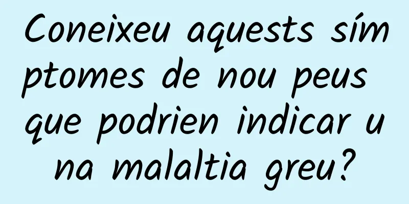 Coneixeu aquests símptomes de nou peus que podrien indicar una malaltia greu?