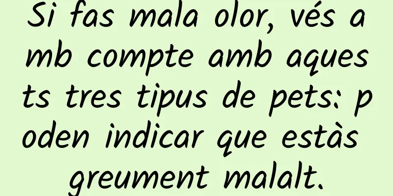 Si fas mala olor, vés amb compte amb aquests tres tipus de pets: poden indicar que estàs greument malalt.