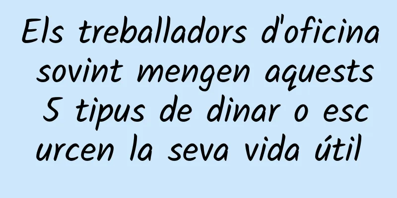 Els treballadors d'oficina sovint mengen aquests 5 tipus de dinar o escurcen la seva vida útil