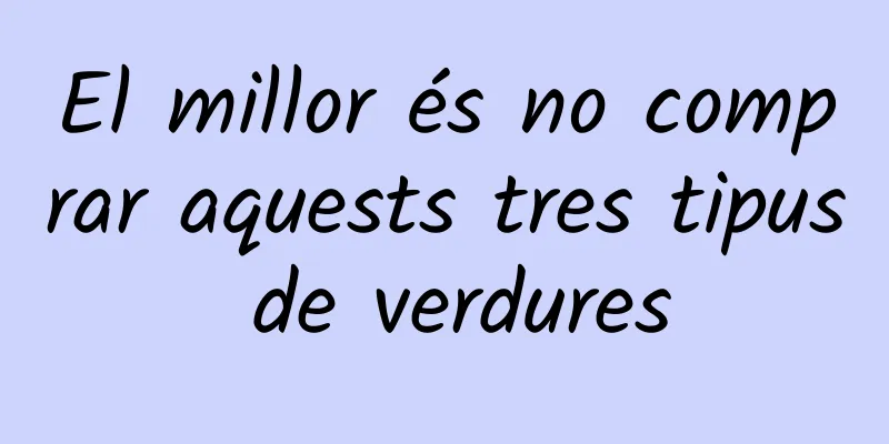 El millor és no comprar aquests tres tipus de verdures
